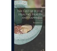 The Gist of it for Healing, Health and Happiness
