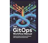 THE GITOPS WORKFLOW MANUAL: Implementing Continuous Delivery with ArgoCD and Kubernetes
