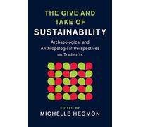 The Give and Take of Sustainability: Archaeological and Anthropological Perspectives on Tradeoffs (New Directions in Sustainability and Society)