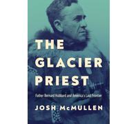The Glacier Priest : Father Bernard Hubbard and America's Last Frontier