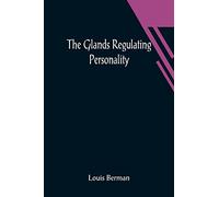 The Glands Regulating Personality; A Study of the Glands of Internal Secretion in Relation to the Types of Human Nature