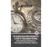 The Glands Regulating Personality a Study of the Glands of Internal Secretion in Relation to the Types of Human Nature
