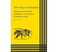 The Glasgow Beekeepers: Glasgow and District Beekeepers' Association Centenary Book