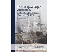 The Glasgow Sugar Aristocracy: Scotland and Caribbean Slavery, 1775-1838 (New Historical Perspectives)