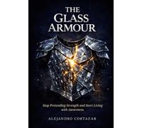The Glass Armour: Stop Pretending Strength and Start Living with Awareness