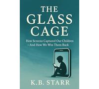 The Glass Cage: How Screens Captured Our Children - And How We Win Them Back