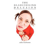 The Glass Ceiling Delusion: The Real Reasons More Women Don't Reach Senior Positions