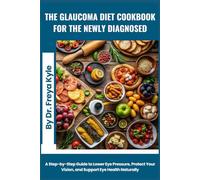 The Glaucoma Diet Cookbook for the Newly Diagnosed: A Step-by-Step Guide to Lower Eye Pressure, Protect Your Vision, and Support Eye Health Naturally