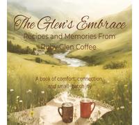 The Glen’s Embrace: Recipes and Memories from Ruby Glen Coffee: A Book of Comfort, Connection, and Small- Batch Joy