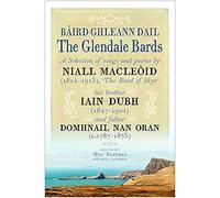 The Glendale Bards: A Selection of Songs and Poems by Niall Macleoid (1843-1913), 'The Bard of Skye', His Brother Iain Dubh (1847-1901) and Father Domhnall nan Oran (c.1787-1873)
