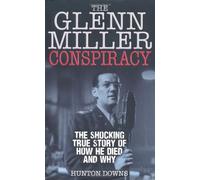 The Glenn Miller Conspiracy: The Shocking Truth of How He Died and Why