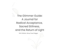 The Glimmer Guide: Radical Acceptance, Sacred Stillness, and the Return of Light: my meditation journal