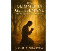 The Glimmer in Gethsemane: Finding Healing in Surrender (Prayer and Healing)