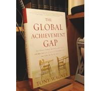 The Global Achievement Gap: Why Our Kids Don't Have the Skills They Need for College, Careers, and Citizenship - and What We Can Do About it