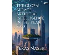 THE GLOBAL AI RACE: ARTIFICIAL INTELLIGENCE IN THE YEAR 2050