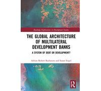The Global Architecture of Multilateral Development Banks: A System of Debt or Development? (Routledge Explorations in Development Studies)