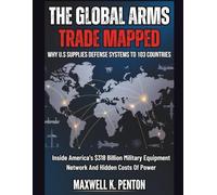The Global Arms Trade Mapped : Why U.S Supplies Defense Systems To 103 Countries: Inside America's $318 Billion Military Equipment Network And Hidden Costs Of Power (History Geopolitics)