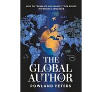 The Global Author: How To Translate And Market Your Books In Foreign Languages