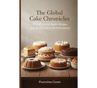 THE GLOBAL CAKE CHRONICLES: 70 Traditional & Modern Recipes, from the Everyday to the Extraordinary