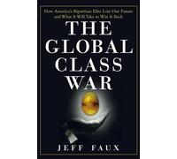 The Global Class War: How America′s Bipartisan Elite Lost Our Future - and What It Will Take to Win It Back