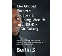 The Global Earner's Blueprint: Building Wealth on a $10K - $15K Salary: A Practical Guide for Salaried Professionals to Achieve Financial Security and Freedom