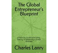 The Global Entrepreneur's Blueprint: A Practical Guide to Building, Scaling & Sustaining a Global Business
