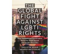 The Global Fight Against LGBTI Rights: How Transnational Conservative Networks Target Sexual and Gender Minorities (LGBTQ Politics)