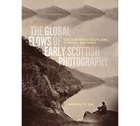 The Global Flows of Early Scottish Photography: Encounters in Scotland, Canada, and China: Volume 26 (McGill-Queen's/Beaverbrook Canadian Foundation Studies in Art History)