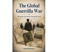 The Global Guerrilla War: Resistance Movements Around the World