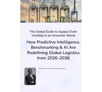 The Global Guide to Supply Chain Visibility in an Uncertain World: How Predictive Intelligence, Benchmarking & AI Are Redefining Global Logistics from 2026-2036