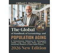 The Global Handbook of Gerontology and Population Aging: A Comprehensive Reference for Demographic Trends, Long Term Care Policy, plus Cross Disciplinary Research in Public Health Practice