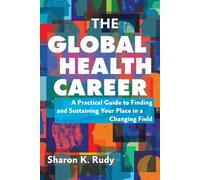 The Global Health Career: A Practical Guide to Finding and Sustaining Your Place in a Changing Field