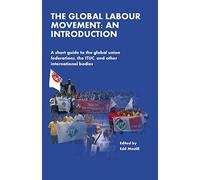The Global Labour Movement: An Introduction: A short guide to the Global Union Federations, the ITUC, and other international bodies