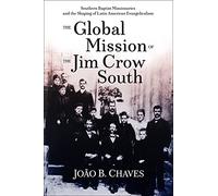 The Global Mission of the Jim Crow South: Southern Baptist Missionaries and the Shaping of Latin American Evangelicalism (Perspectives on Baptist Identities Series)