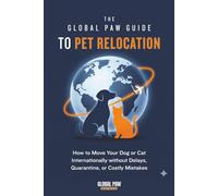 The Global Paw Guide to Pet Relocation: A Step-by-Step Guide to International Pet Travel and Moving Pets Overseas Without Delays, Quarantine, or Costly Mistakes