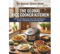 The Global Rice Cooker Kitchen: 120 One-Pot Meals from Asia, India and Beyond, Dinner in One Button, No Stove Required (The Grantha Kitchen Series)