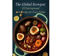 The Global Stewpot: 100 International Stew Recipes for Every Palate