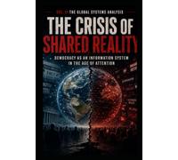 The Global Systems Analysis The Crisis of Shared Reality: Democracy as an Information System in the Age of Attention (The American Case Study the Global Systems Analysis)