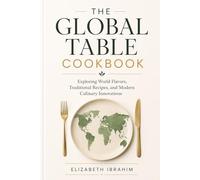 The Global Table Cookbook: Exploring World Flavors and Modern Culinary Trends