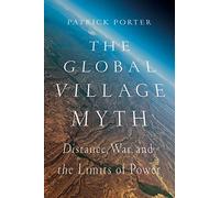 The Global Village Myth: Distance, War, and the Limits of Power