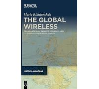 The Global Wireless: Transnational Radiotelegraphy and Its Disruption in World War I: 3 (History and Ideas, 3)