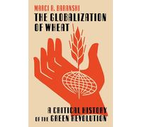 The Globalization of Wheat: A Critical History of the Green Revolution: 14 (Intersections: Histories of Environment)