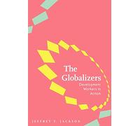 The Globalizers: Development Workers in Action (Johns Hopkins Studies in Globalization)