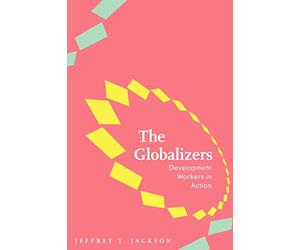 The Globalizers: Development Workers in Action (Johns Hopkins Studies in Globalization)