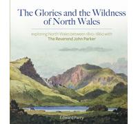 The Glories and the Wildness of North Wales - Exploring North Wales 1810-1860 with the Reverend John Parker