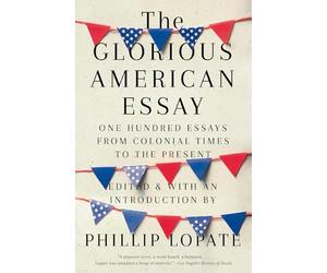 The Glorious American Essay: One Hundred Essays from Colonial Times to the Present