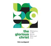 The Glorious Christ: Meditations on His Person, Work, and Love