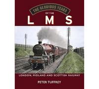 The Glorious Years of the LMS: London, Midland and Scottish Railway