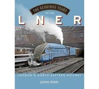 The Glorious Years of the LNER : London North Eastern Railway