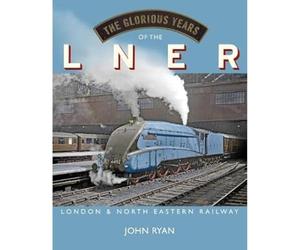 The Glorious Years of the LNER: London North Eastern Railway